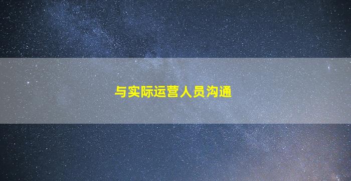 与实际运营人员沟通