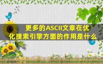 更多的ASCII文章在优化搜索引擎方面的作用是什么